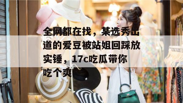 全网都在找,某选秀出道的爱豆被站姐回踩放实锤,17c吃瓜带你吃个爽!
